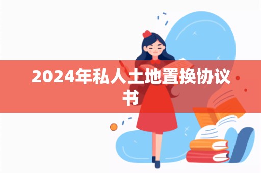 2024年私人土地置换协议书