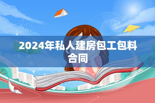 2024年私人建房包工包料合同