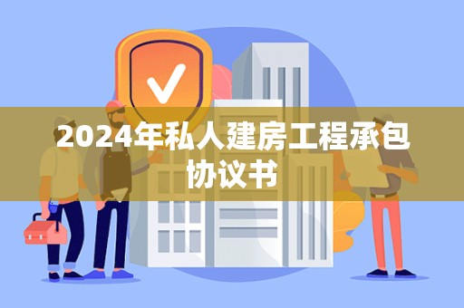 2024年私人建房工程承包协议书