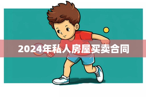 2024年私人房屋买卖合同