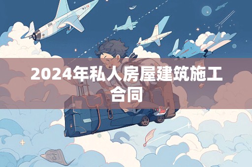 2024年私人房屋建筑施工合同