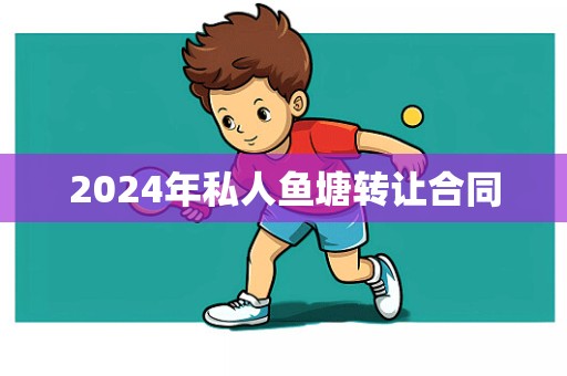 2024年私人鱼塘转让合同