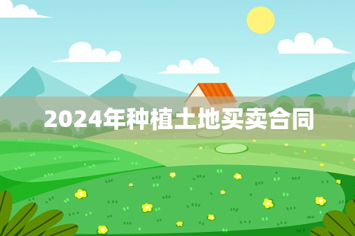 2024年种植土地买卖合同