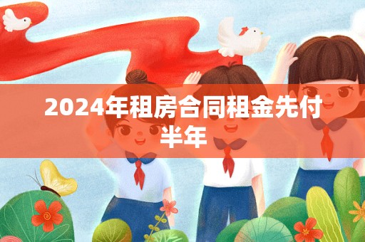 2024年租房合同租金先付半年