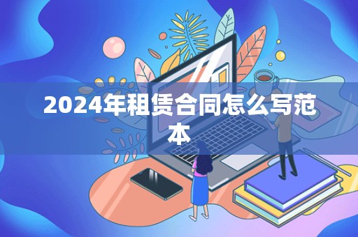 2024年租赁合同怎么写范本