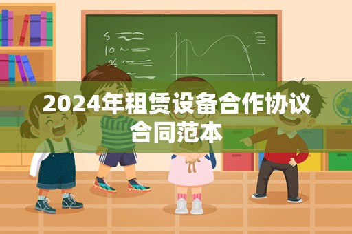 2024年租赁设备合作协议合同范本