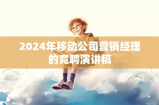 2024年移动公司营销经理的竞聘演讲稿