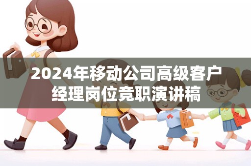 2024年移动公司高级客户经理岗位竞职演讲稿