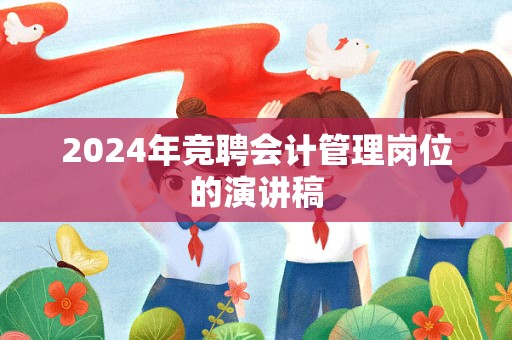 2024年竞聘会计管理岗位的演讲稿