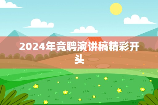 2024年竞聘演讲稿精彩开头