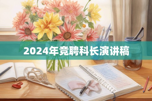 2024年竞聘科长演讲稿