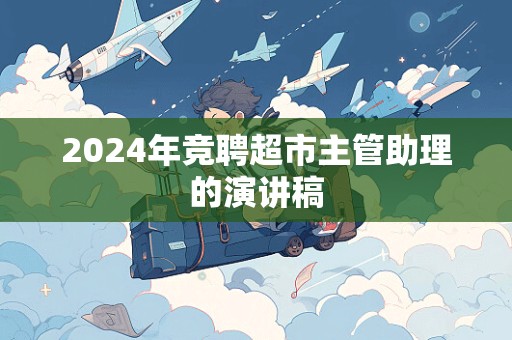 2024年竞聘超市主管助理的演讲稿