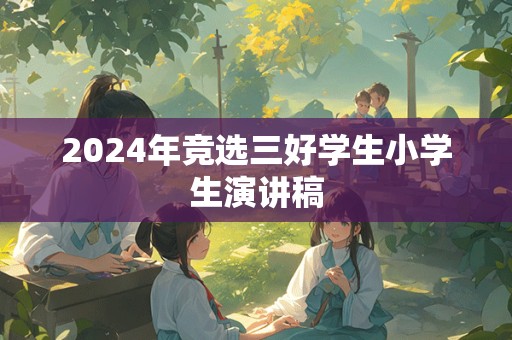 2024年竞选三好学生小学生演讲稿