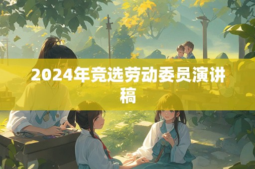 2024年竞选劳动委员演讲稿