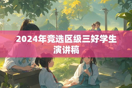 2024年竞选区级三好学生演讲稿