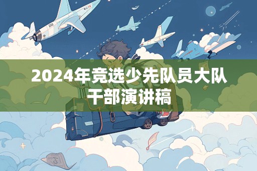 2024年竞选少先队员大队干部演讲稿