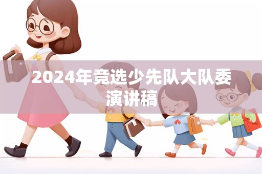 2024年竞选少先队大队委演讲稿