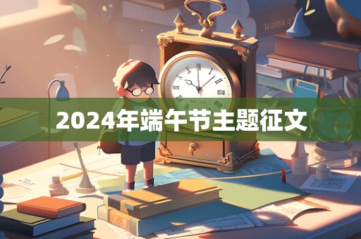 2024年端午节主题征文