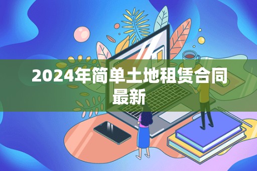 2024年简单土地租赁合同最新