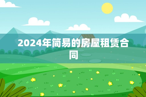 2024年简易的房屋租赁合同