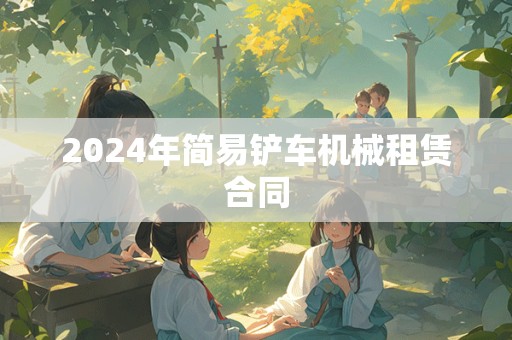 2024年简易铲车机械租赁合同