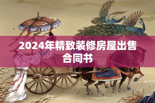 2024年精致装修房屋出售合同书