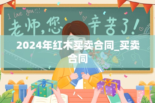 2024年红木买卖合同_买卖合同