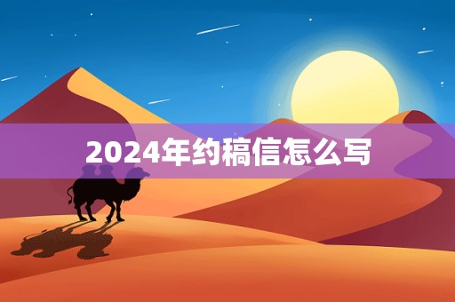 2024年约稿信怎么写