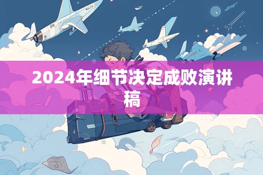 2024年细节决定成败演讲稿