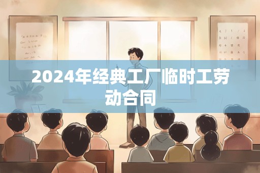 2024年经典工厂临时工劳动合同