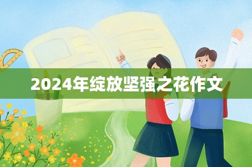 2024年绽放坚强之花作文