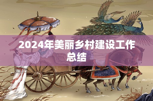 2024年美丽乡村建设工作总结