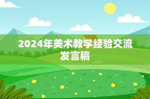 2024年美术教学经验交流发言稿