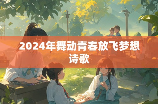 2024年舞动青春放飞梦想诗歌