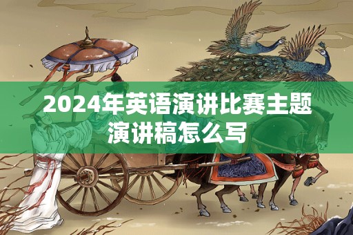 2024年英语演讲比赛主题演讲稿怎么写