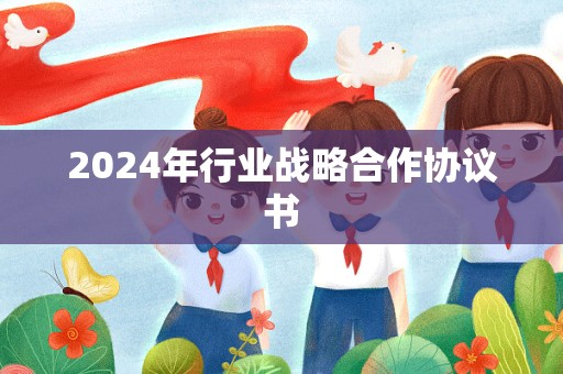 2024年行业战略合作协议书