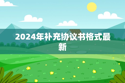 2024年补充协议书格式最新