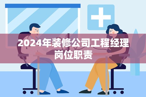 2024年装修公司工程经理岗位职责