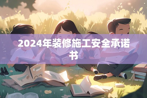 2024年装修施工安全承诺书