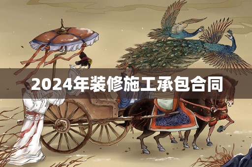 2024年装修施工承包合同