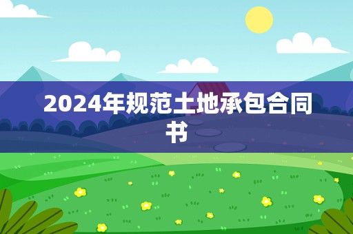 2024年规范土地承包合同书