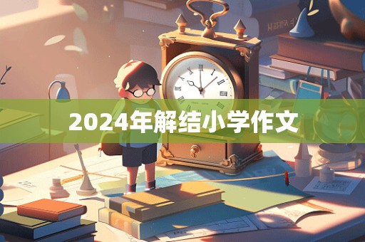 2024年解结小学作文