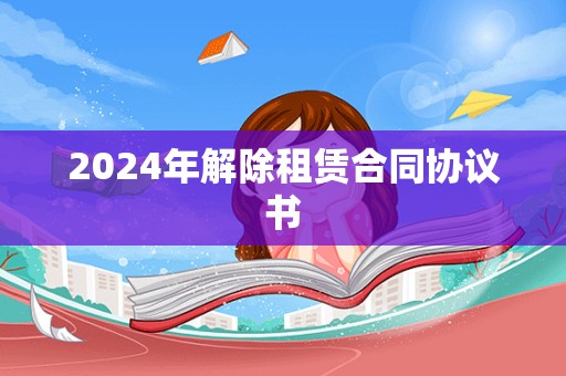 2024年解除租赁合同协议书