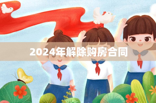 2024年解除购房合同