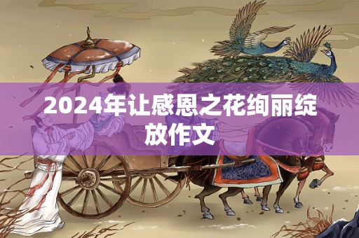 2024年让感恩之花绚丽绽放作文