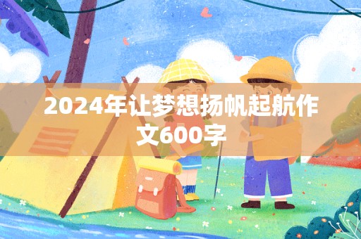 2024年让梦想扬帆起航作文600字