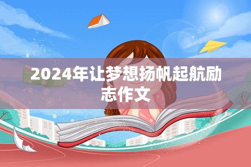 2024年让梦想扬帆起航励志作文