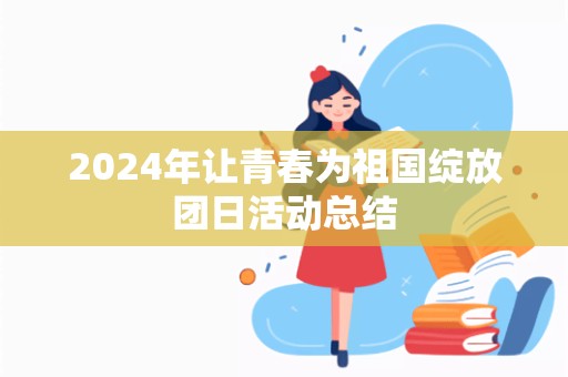 2024年让青春为祖国绽放团日活动总结