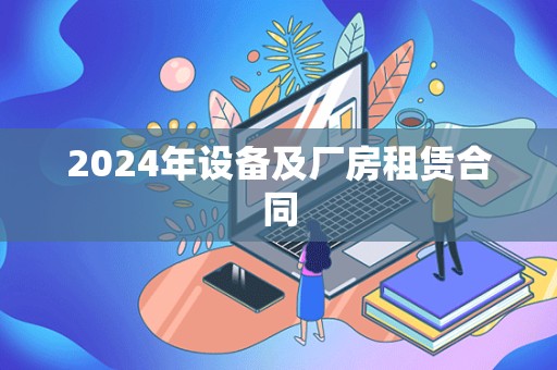 2024年设备及厂房租赁合同