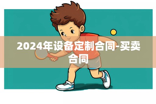 2024年设备定制合同-买卖合同